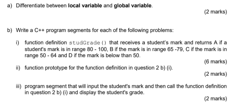  a) Differentiate between local variable and global variable. (2 marks} b)