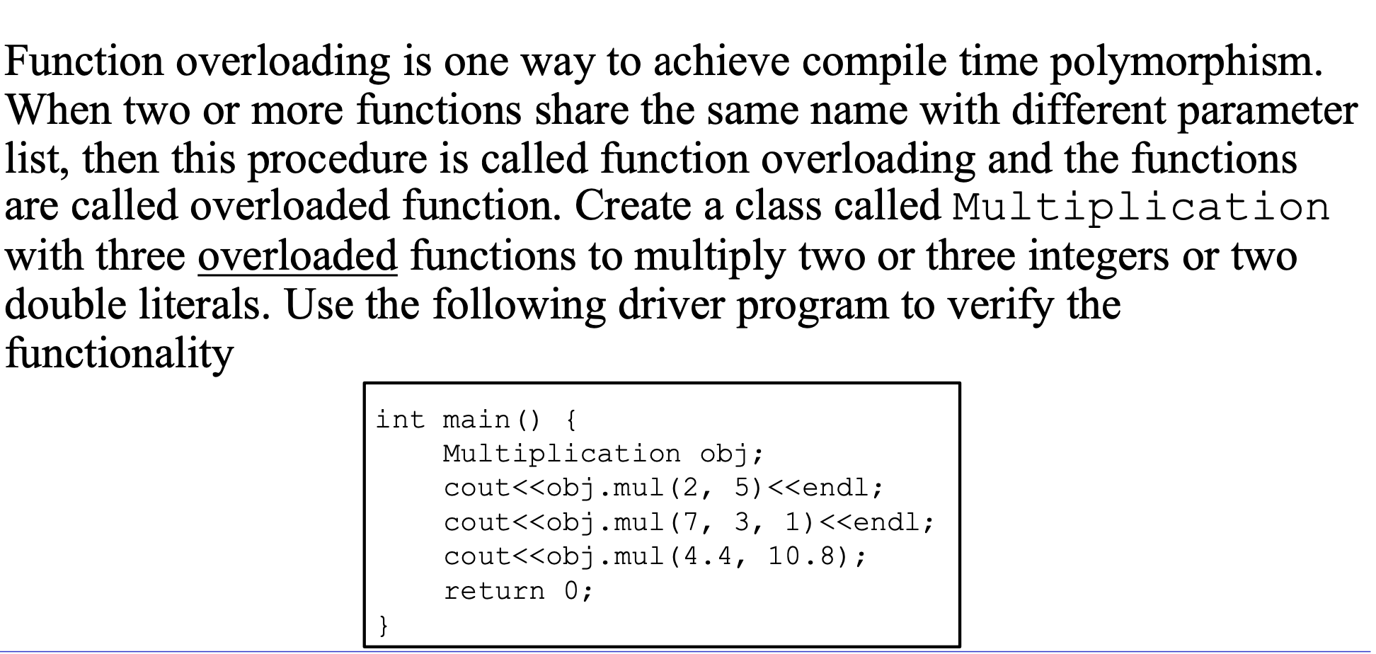  Function overloading is one way to achieve compile time polymorphism. When