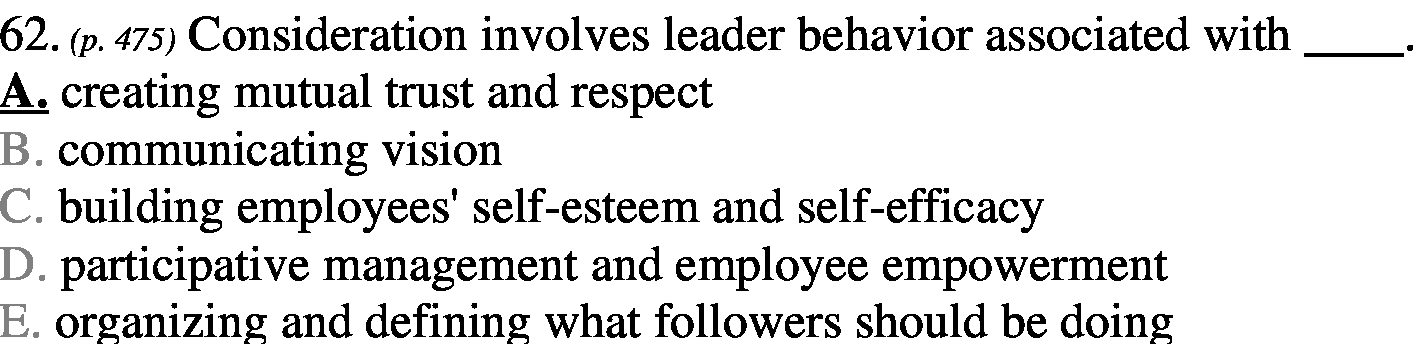  62. (p. 475) Consideration involves leader behavior associated with A. creating