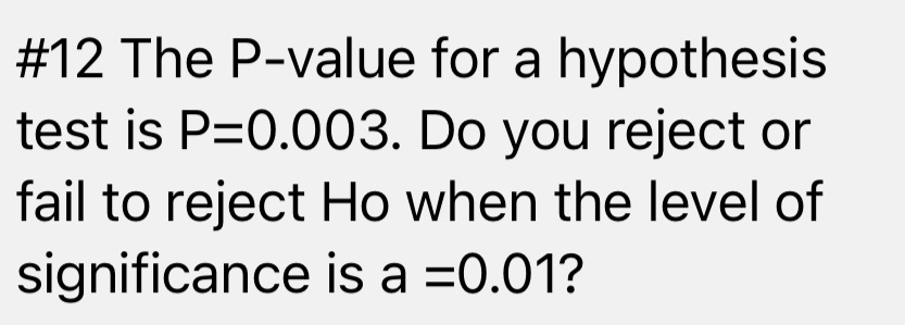 #12 The P-value for a hypothesis test is P=0.003. Do you