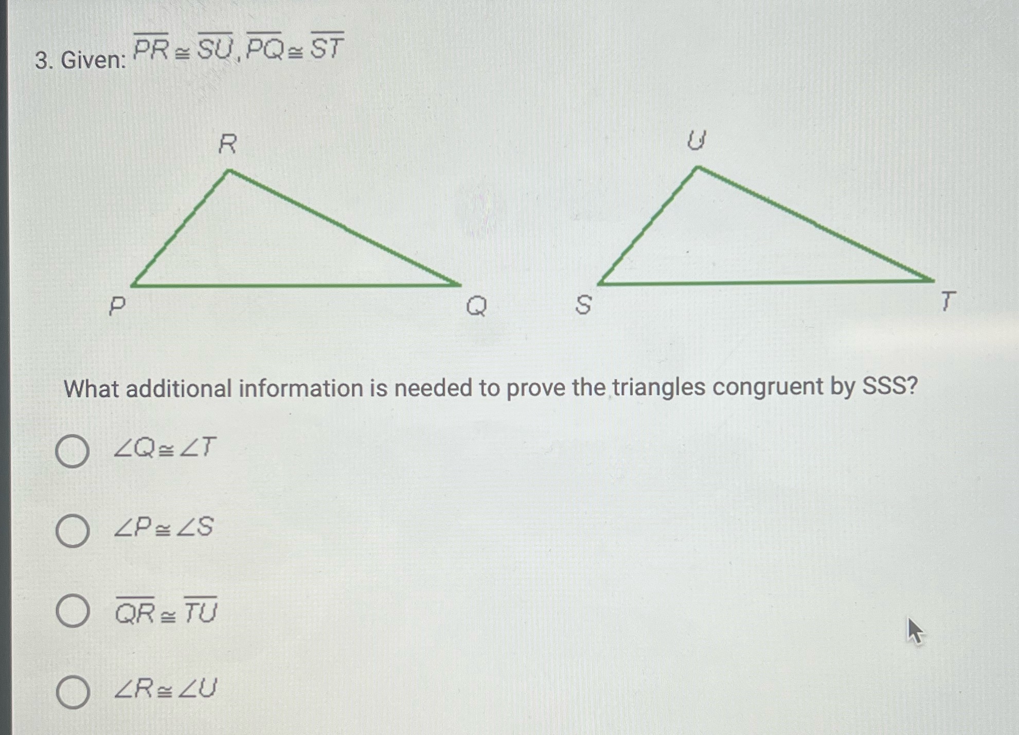 3. Given: PR = SU, PQ = ST R P Q
