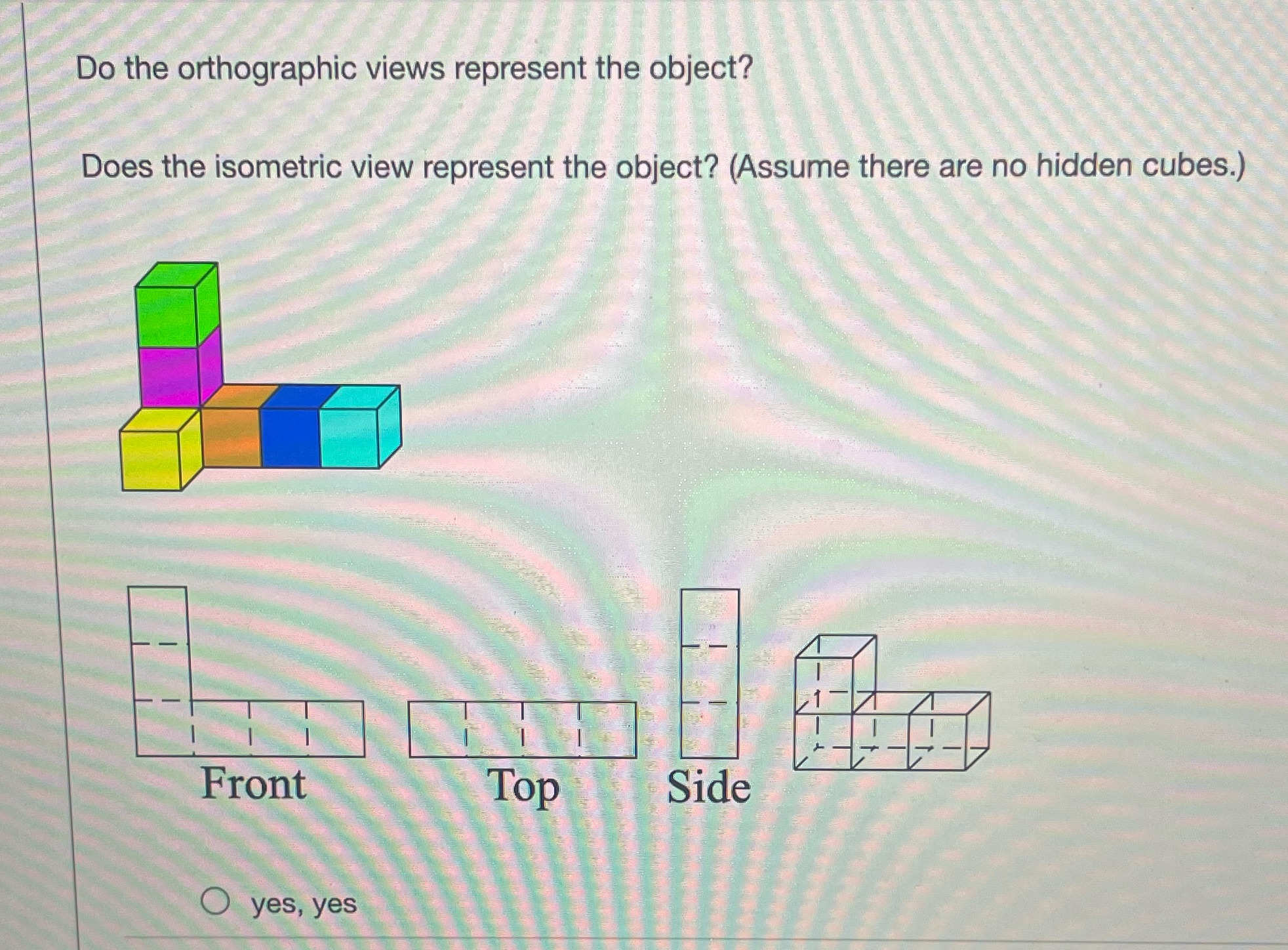  Do the orthographic views represent the object? Does the isometric view