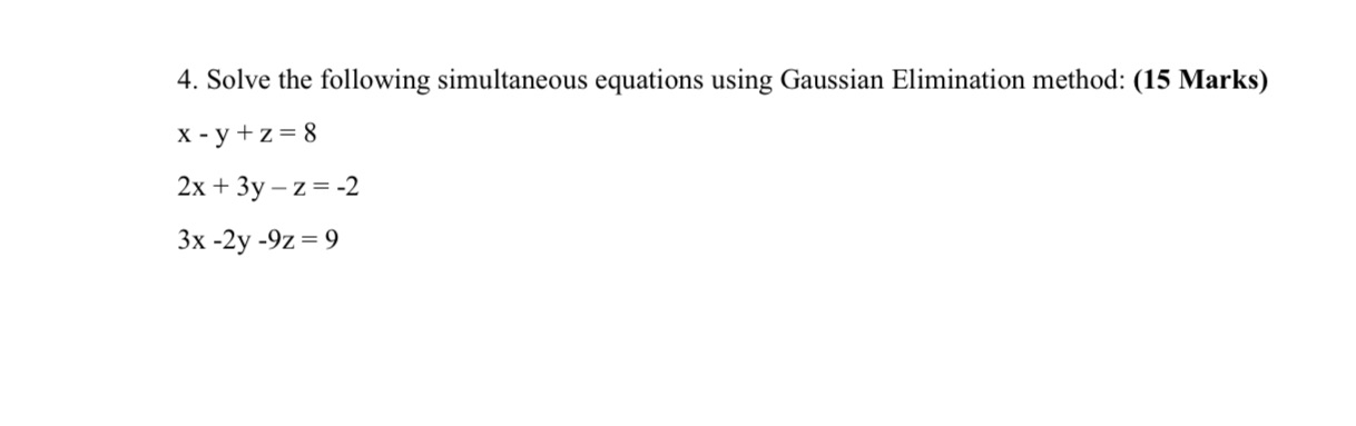  4. Solve the following simultaneous equations using Gaussian Elimination method: (15