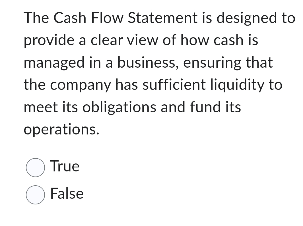  The Cash Flow Statement is designed to provide a clear view