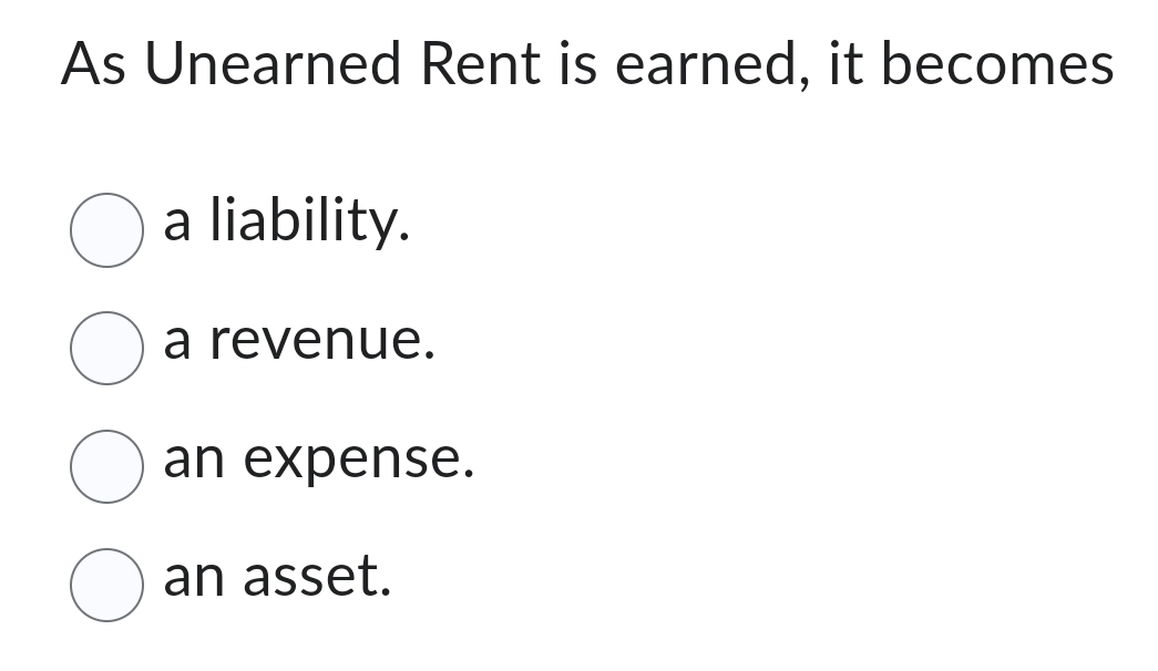  As Unearned Rent is earned, it becomes a liability. a revenue.