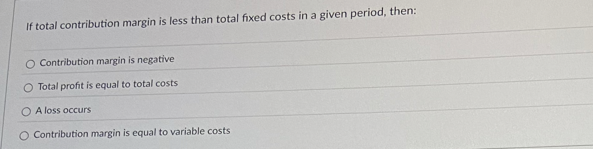  If total contribution margin is less than total fixed costs in