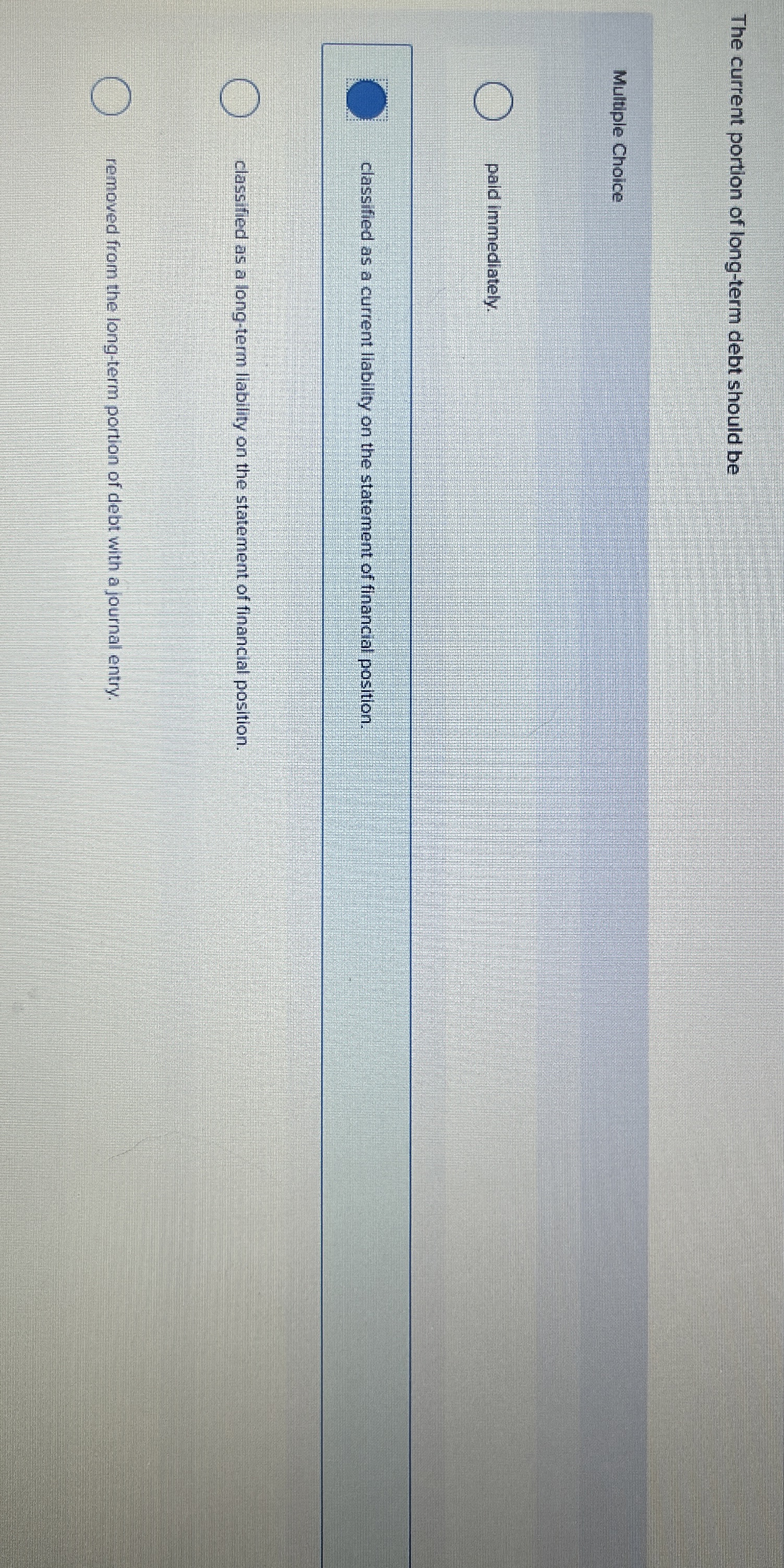  The current portion of long-term debt should be Multiple Choice paid