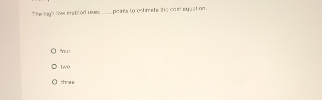  The high-low method uses points to estimate the cost equation. four