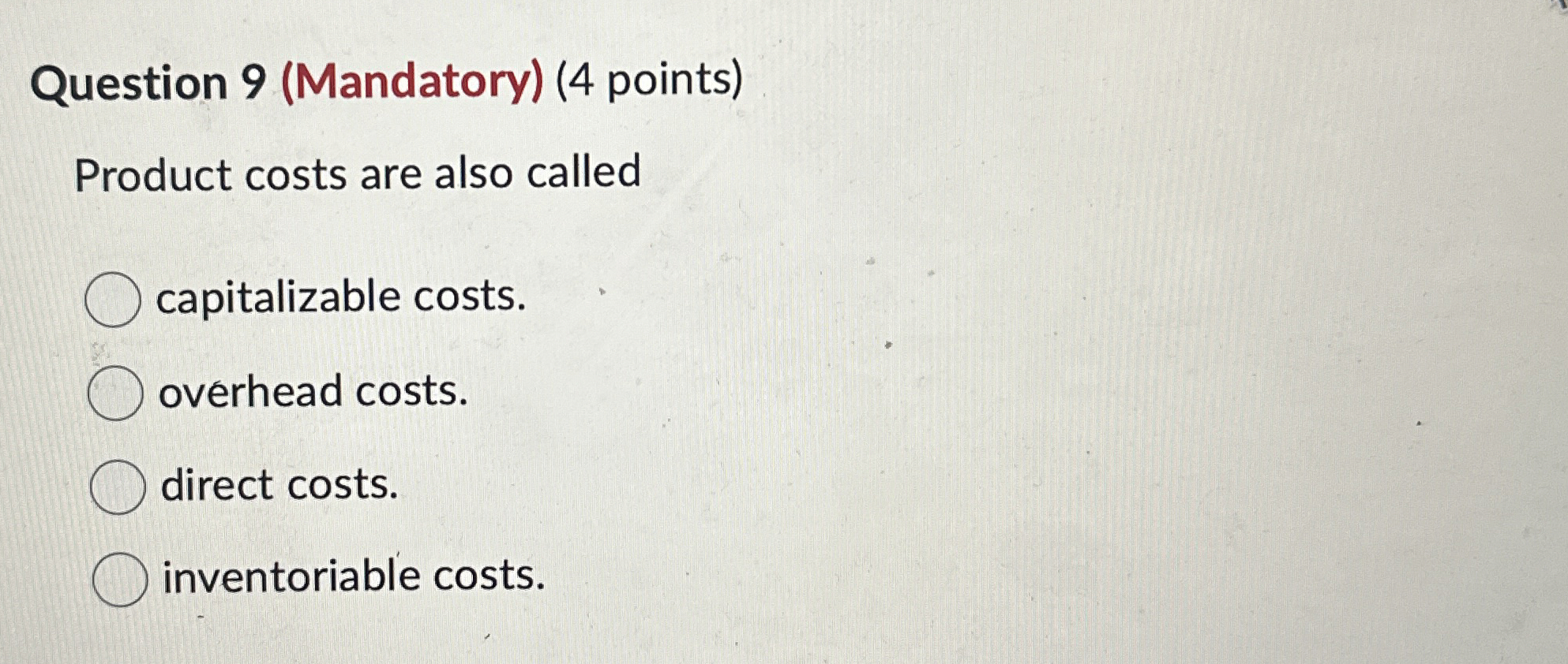 Question 9(Mandatory)(4 points) Product costs are also called capitalizable costs. overhead