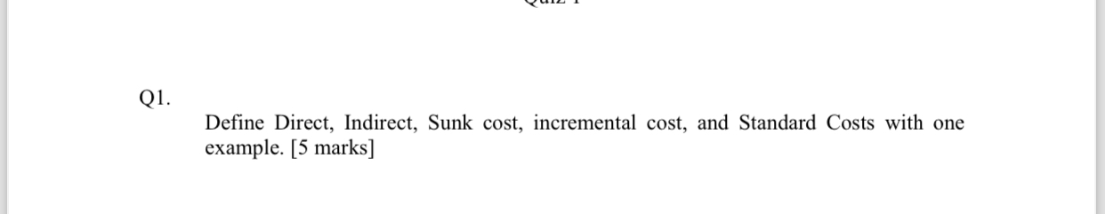  Q1. Define Direct, Indirect, Sunk cost, incremental cost, and Standard Costs