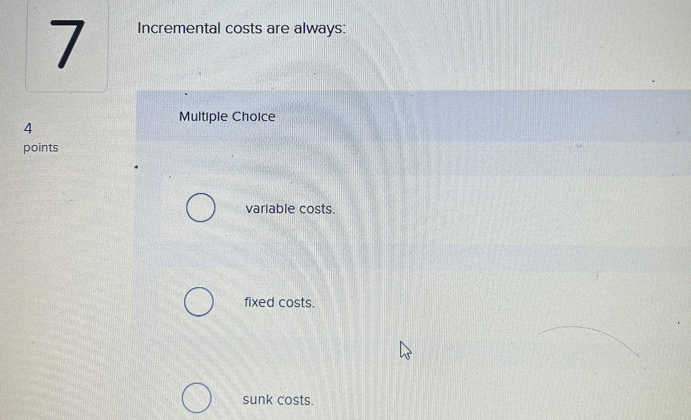  Incremental costs are always: 4 Multiple Choice points variable costs. fixed