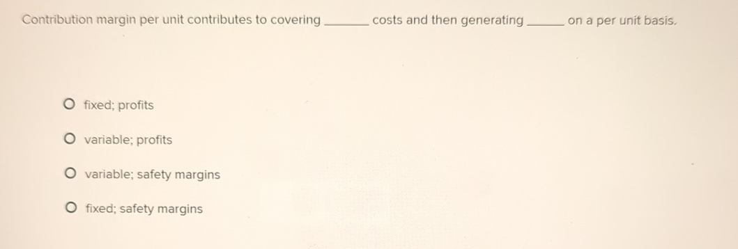  Contribution margin per unit contributes to covering costs and then generating