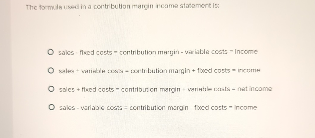  The formula used in a contribution margin income statement is: sales
