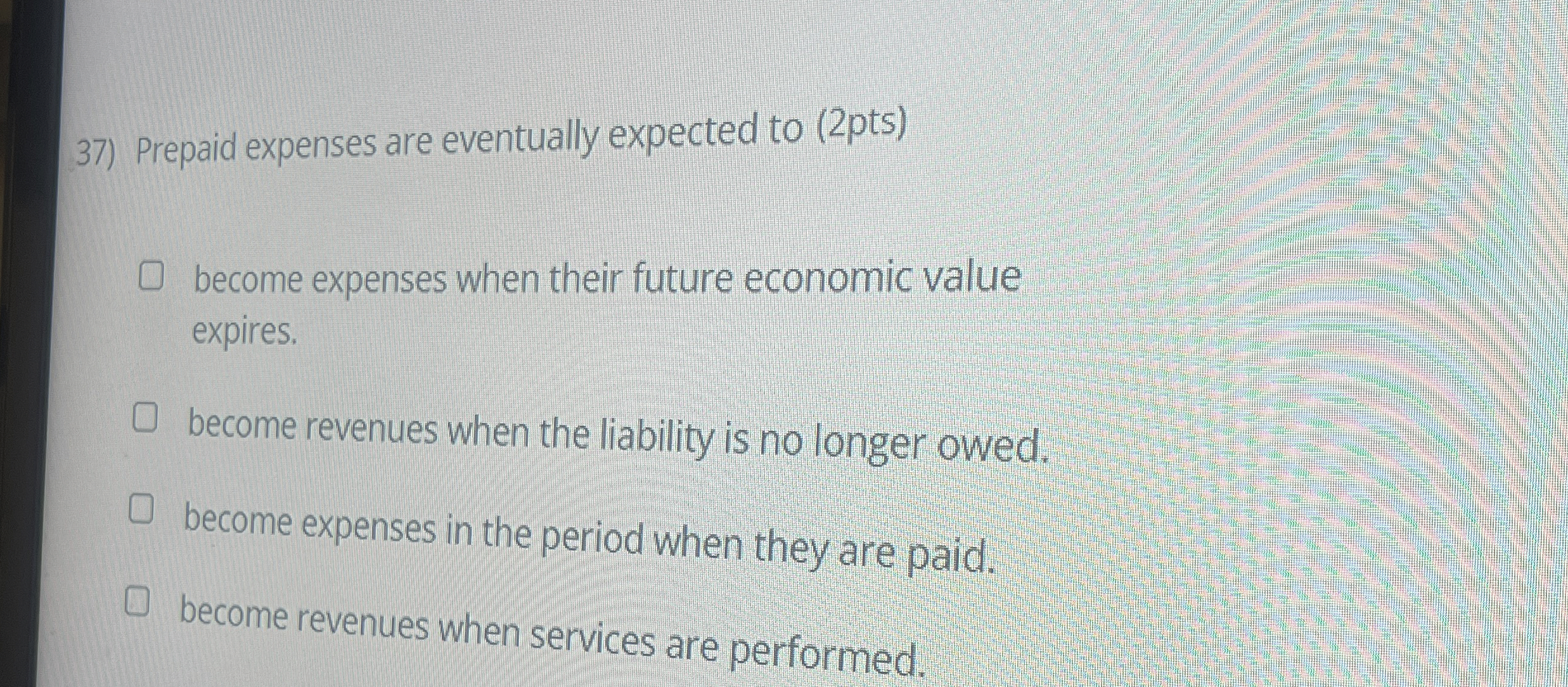  Prepaid expenses are eventually expected to (2pts) become expenses when their