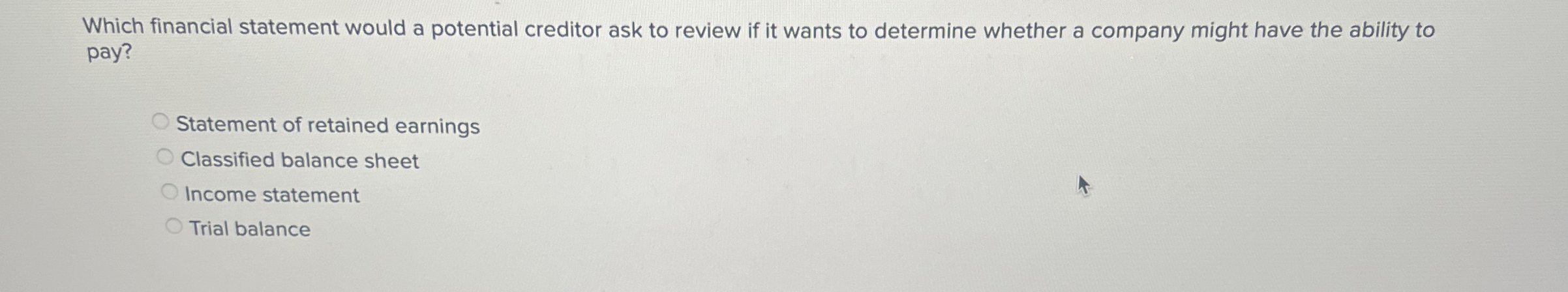  Which financial statement would a potential creditor ask to review if
