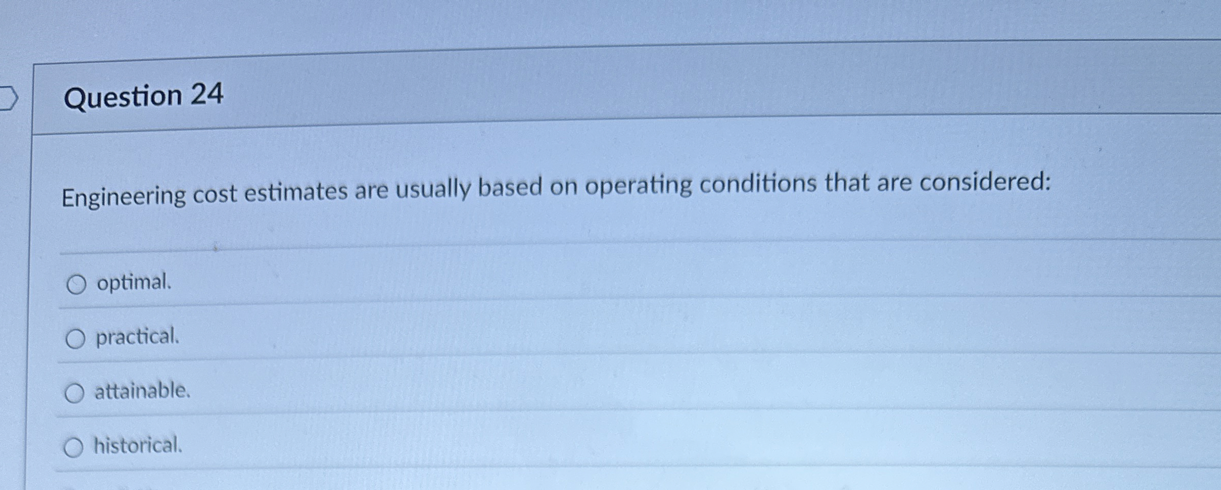  Question 24 Engineering cost estimates are usually based on operating conditions