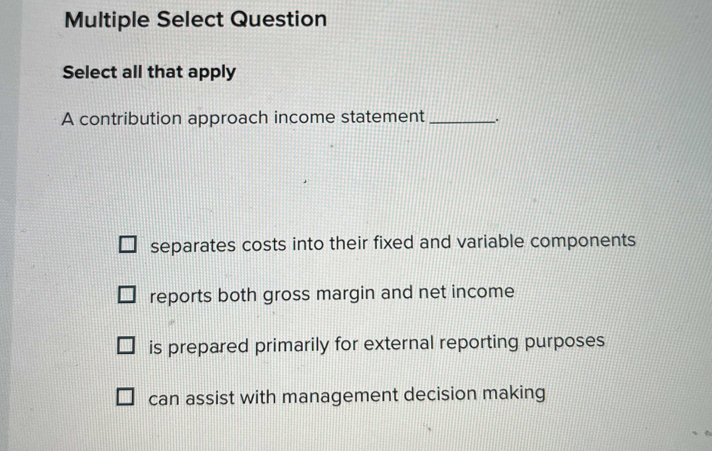 Multiple Select Question Select all that apply A contribution approach income