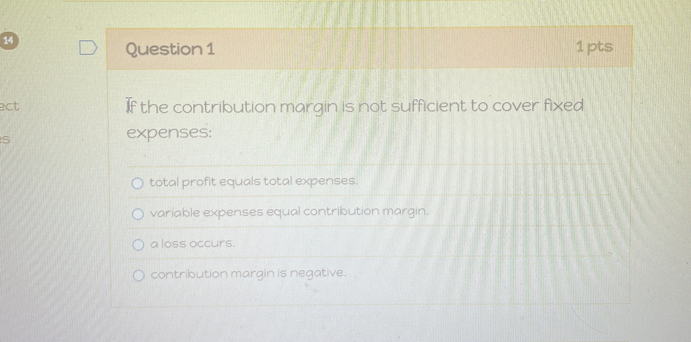  Question 1 If the contribution margin is not sufficient to cover