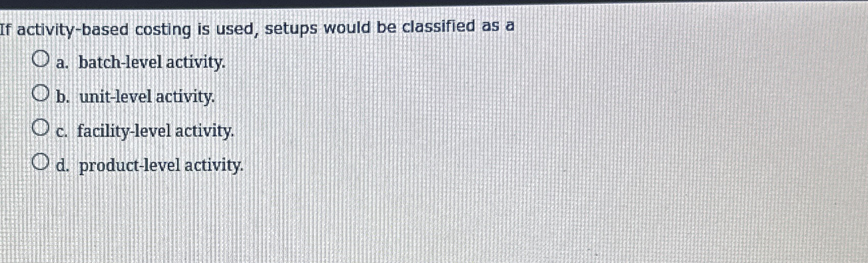  If activity-based costing is used, setups would be classified as a