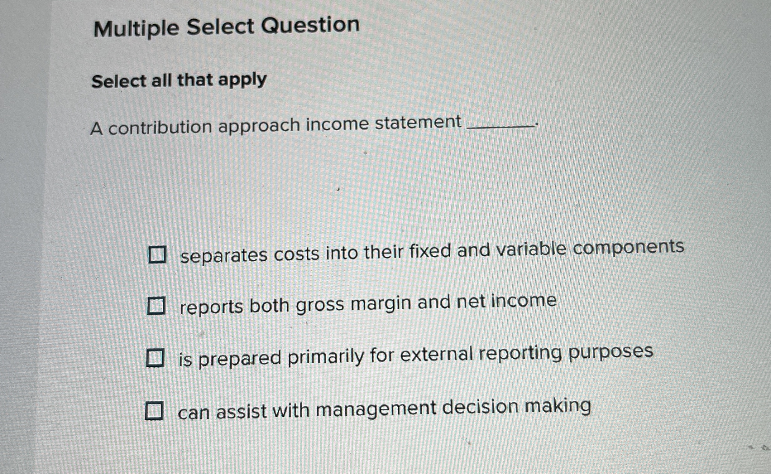  Multiple Select Question Select all that apply A contribution approach income