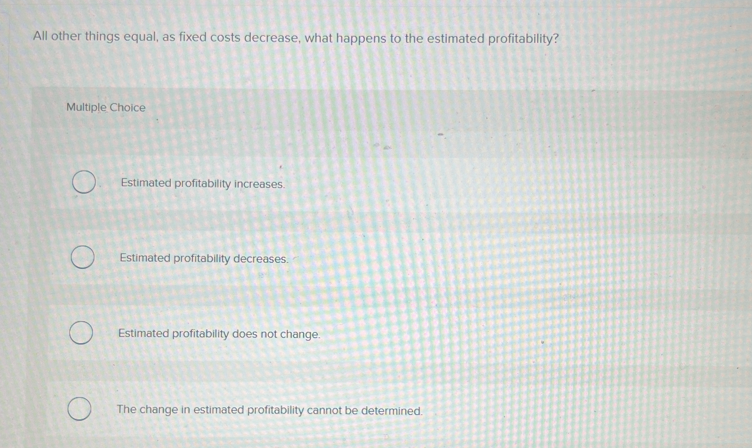  All other things equal, as fixed costs decrease, what happens to