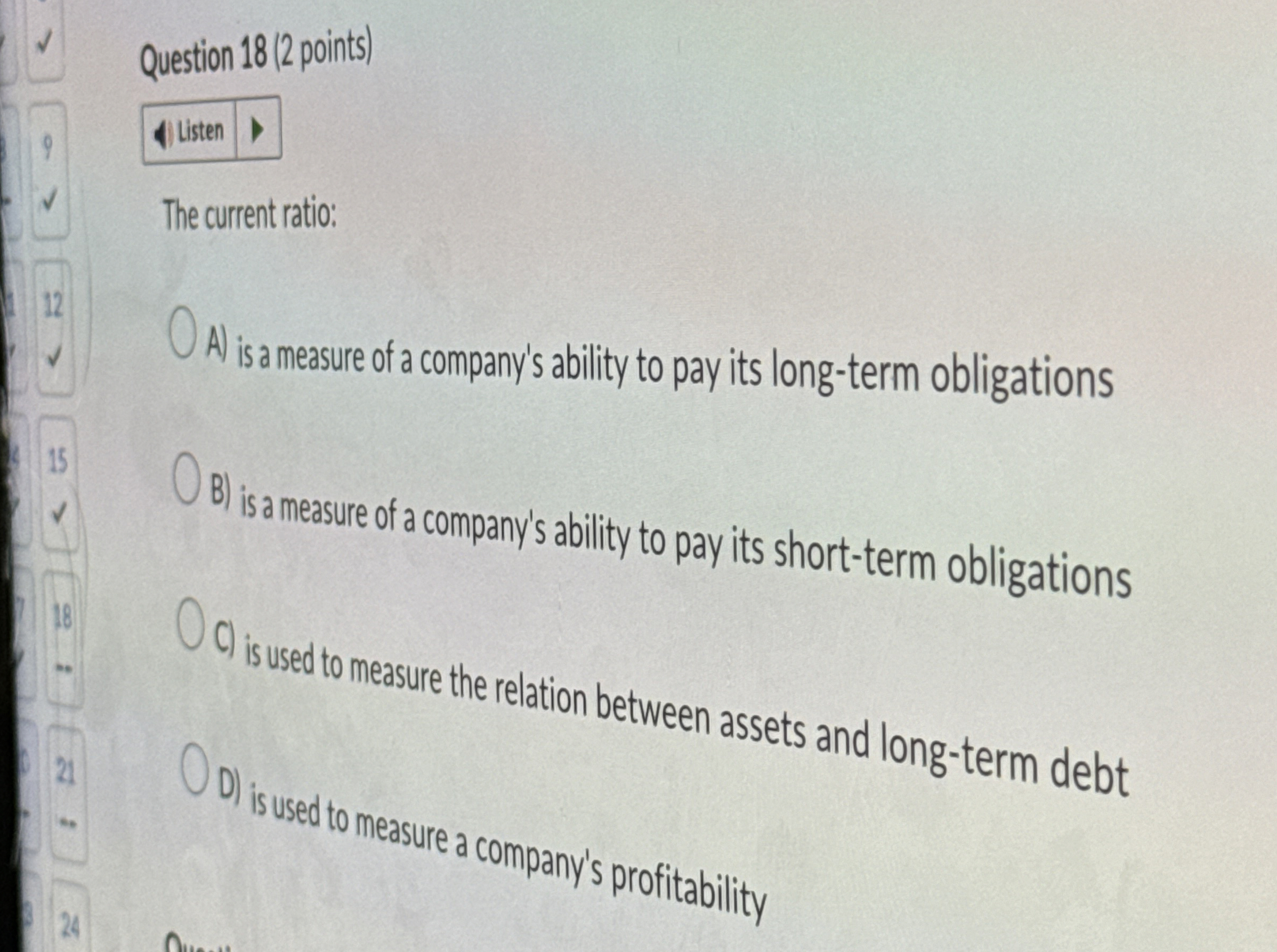  Question 18(2 points) The currentratio: A) is a measure of a
