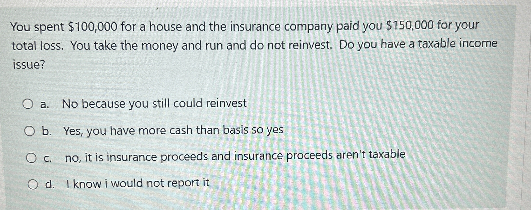  You spent $100,000 for a house and the insurance company paid