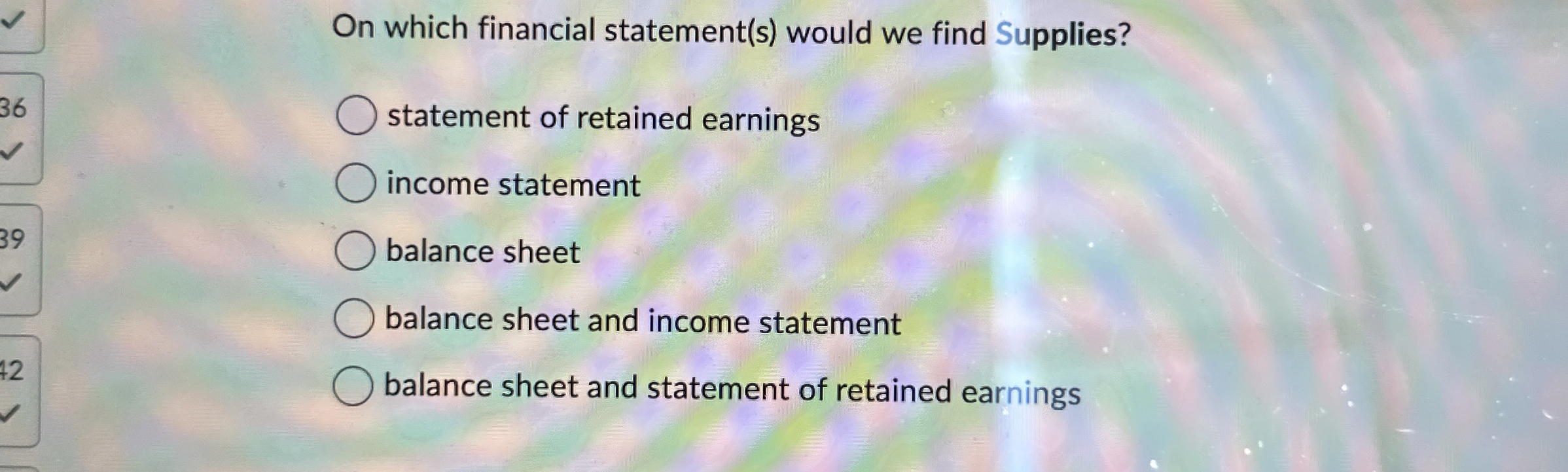  On which financial statement(s) would we find Supplies? statement of retained