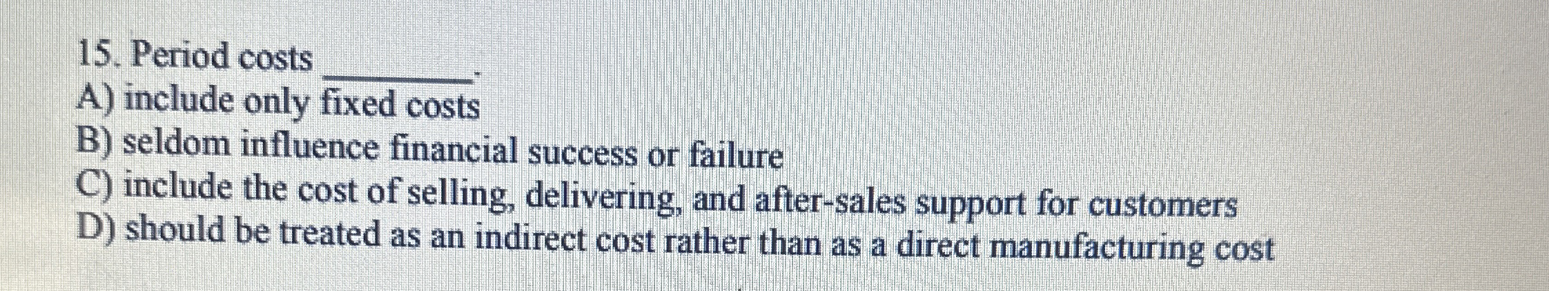 Period costs A) include only fixed costs B) seldom influence financial