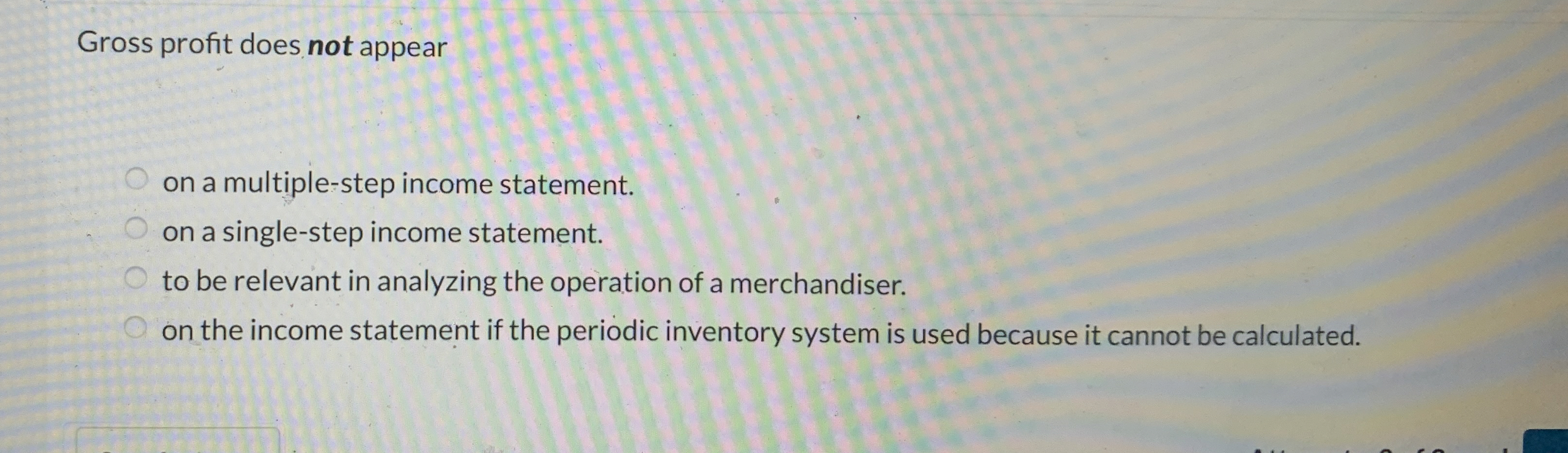  Gross profit does not appear on a multiple-step income statement. on