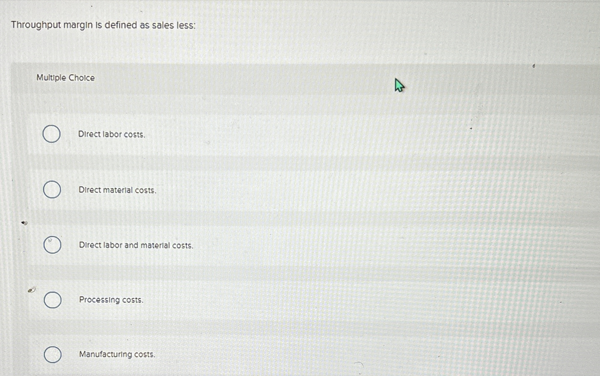  Throughput margin is defined as sales less: Multiple Choice Direct labor