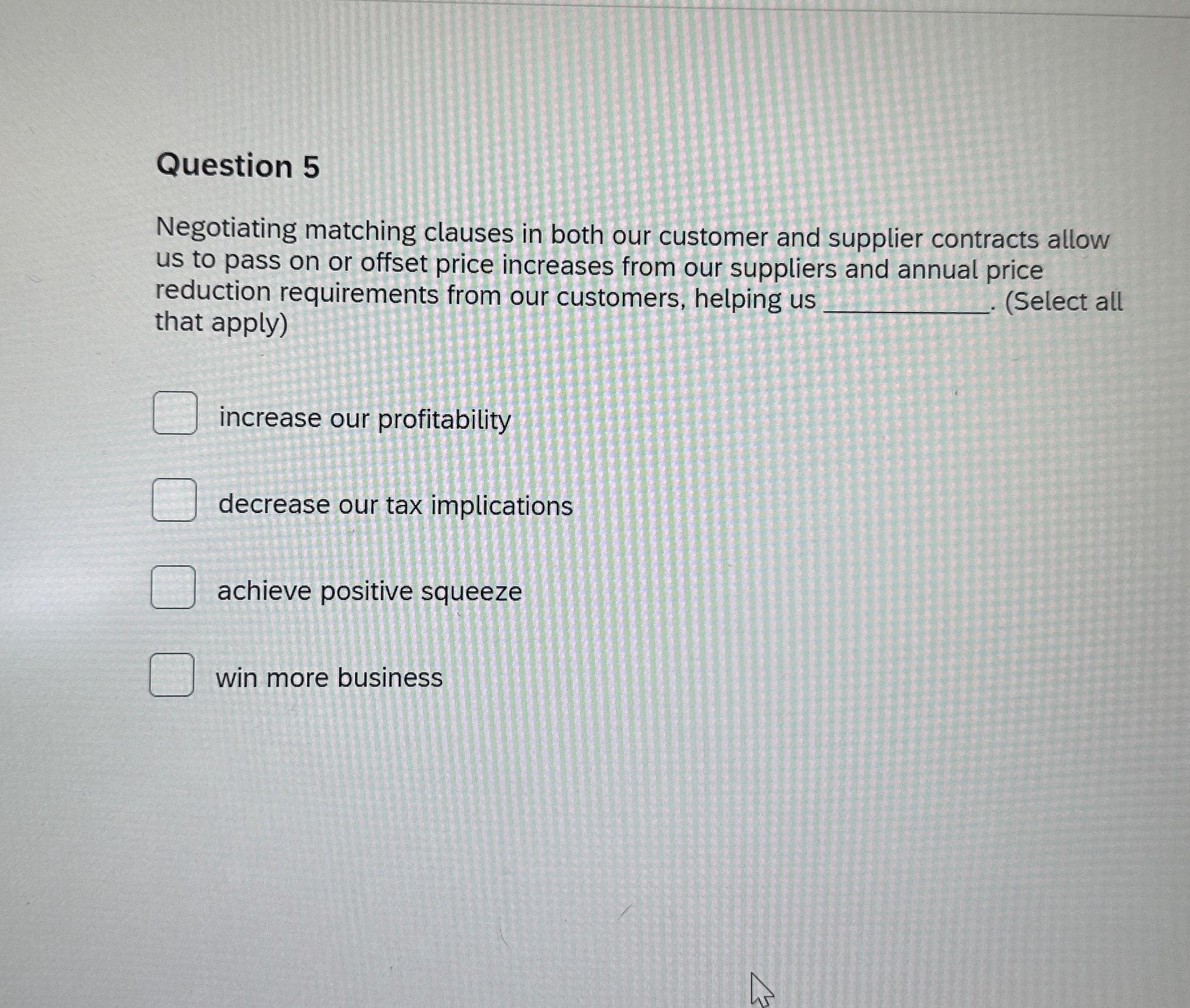  Question 5 Negotiating matching clauses in both our customer and supplier