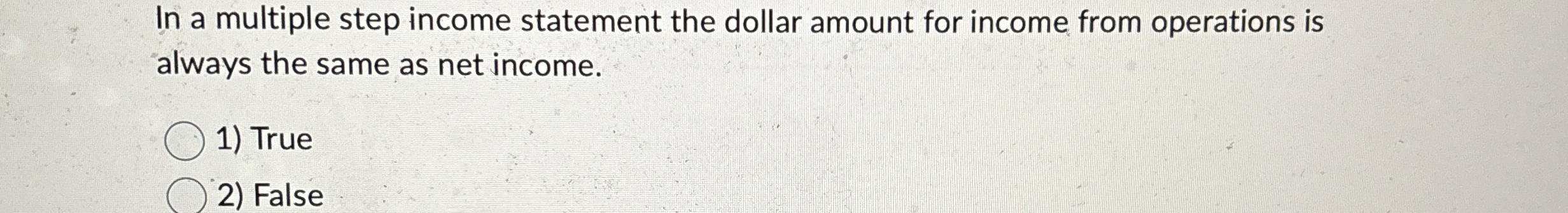  In a multiple step income statement the dollar amount for income