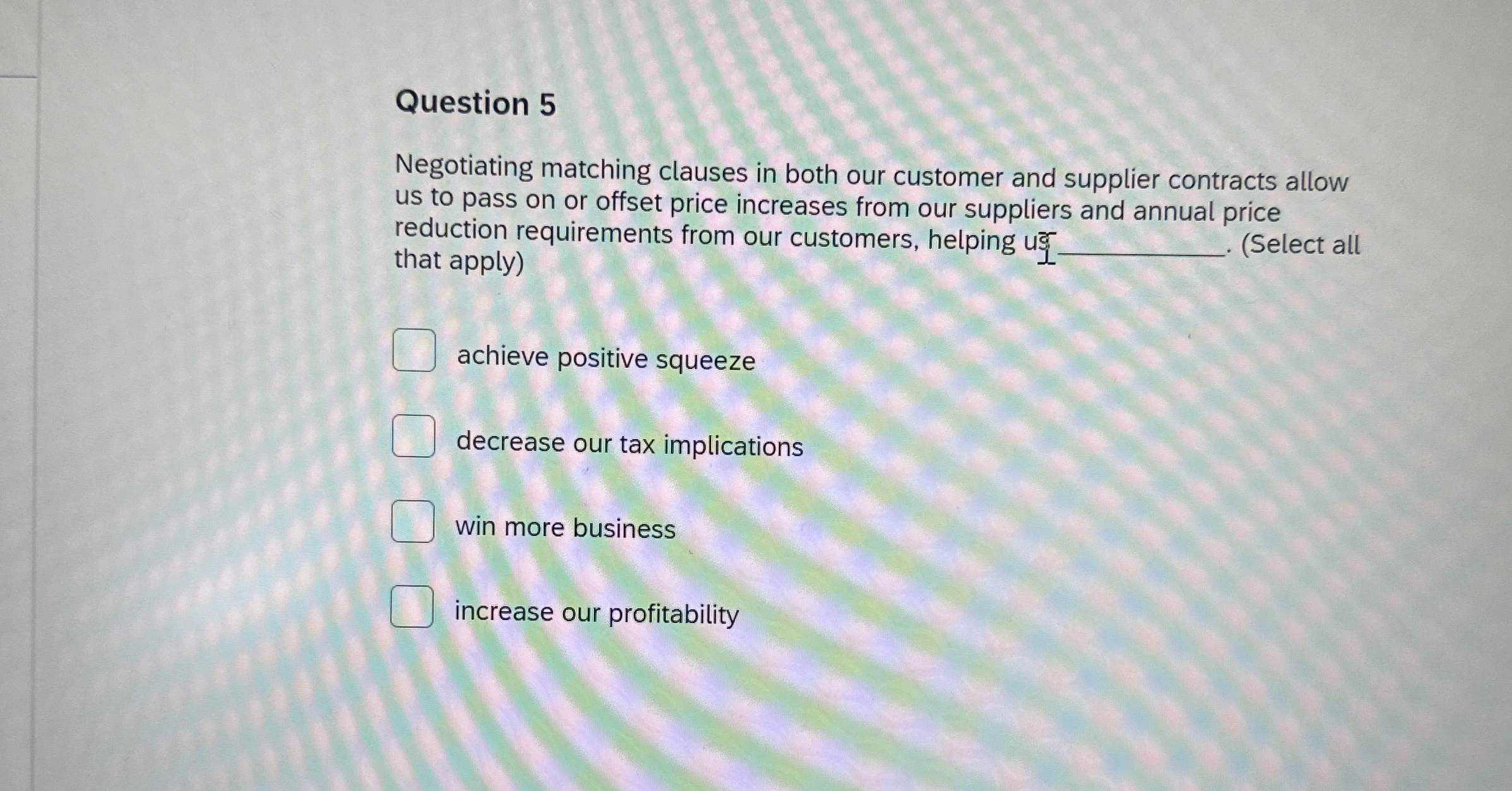  Question 5 Negotiating matching clauses in both our customer and supplier