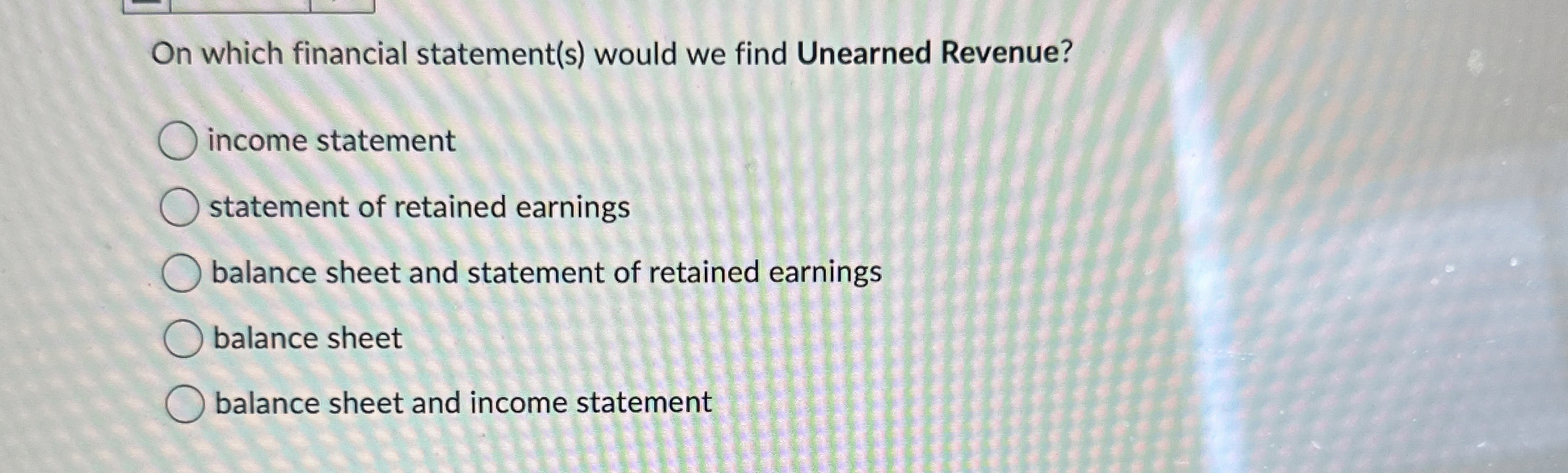  On which financial statement(s) would we find Unearned Revenue? income statement