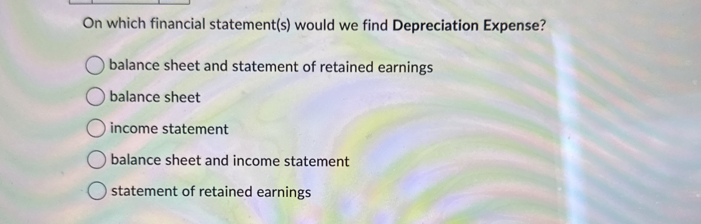 On which financial statement(s) would we find Depreciation Expense? balance sheet