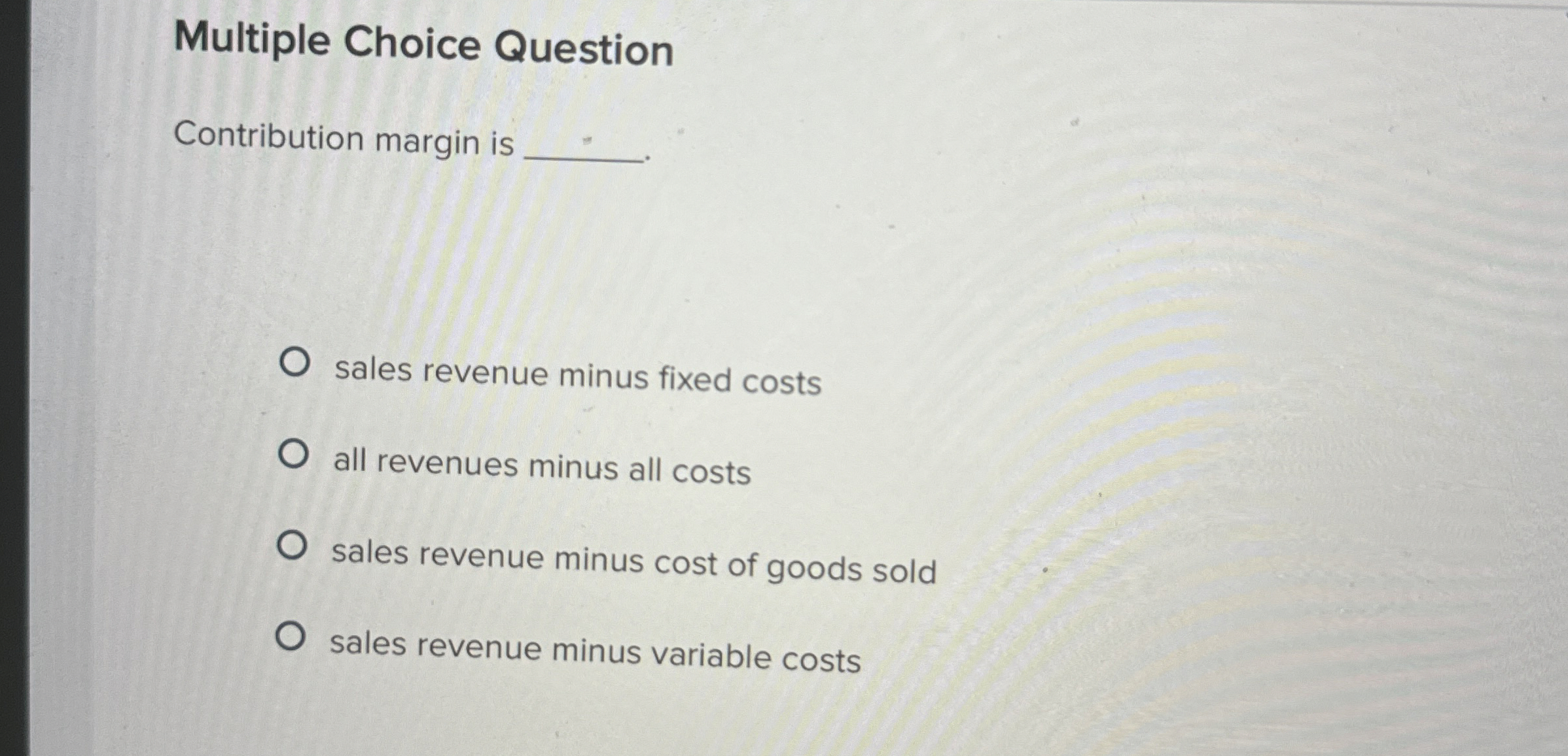  Multiple Choice Question Contribution margin is sales revenue minus fixed costs