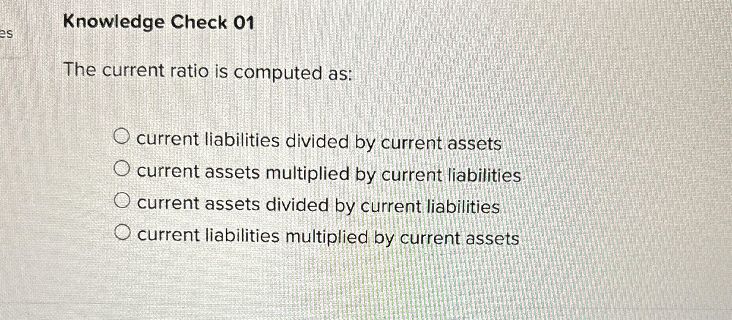  Knowledge Check 01 The current ratio is computed as: current liabilities