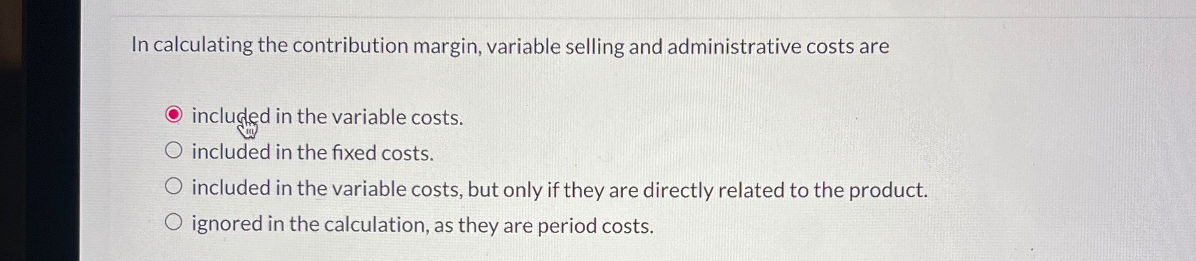  In calculating the contribution margin, variable selling and administrative costs are