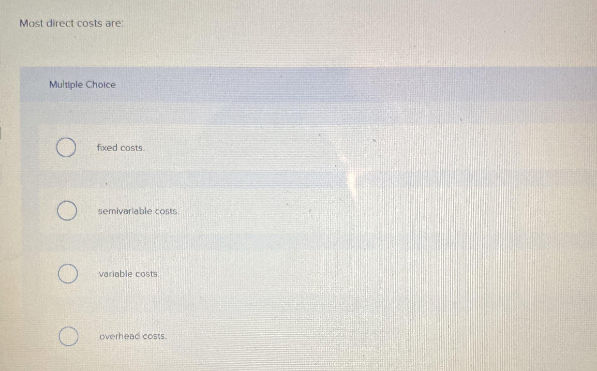  Most direct costs are: Multiple Choice fixed costs. semivariable costs. variable