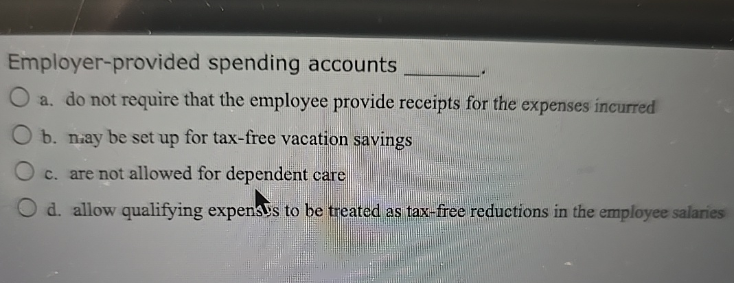  Employer-provided spending accounts a. do not require that the employee provide