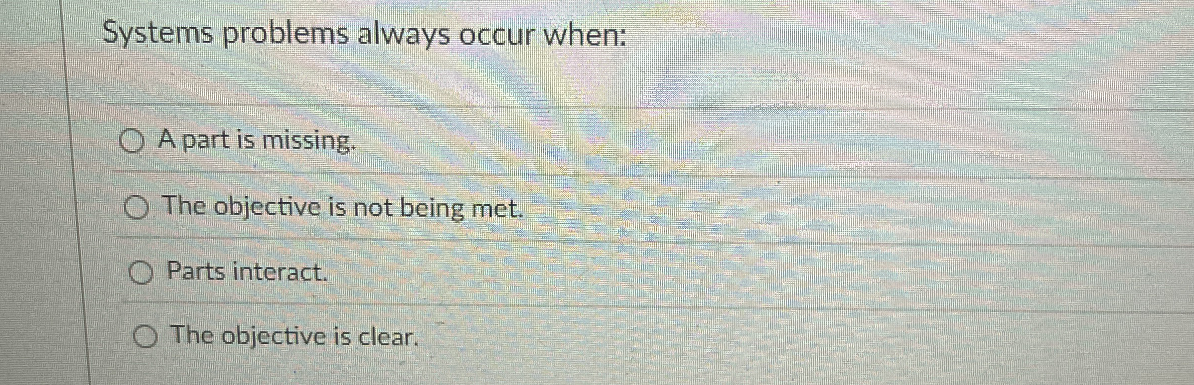  Systems problems always occur when: A part is missing. The objective
