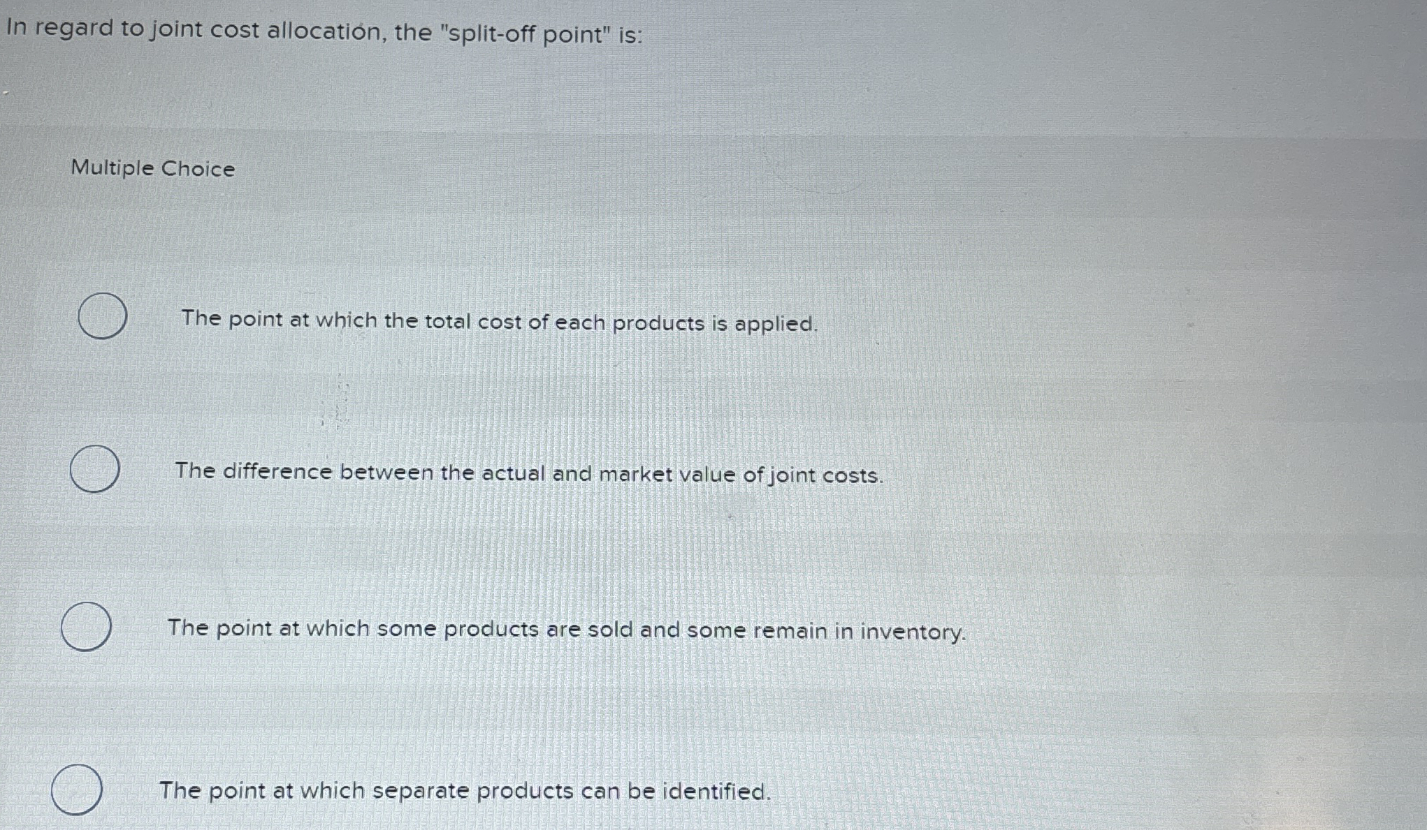  In regard to joint cost allocation, the "split-off point" is: Multiple