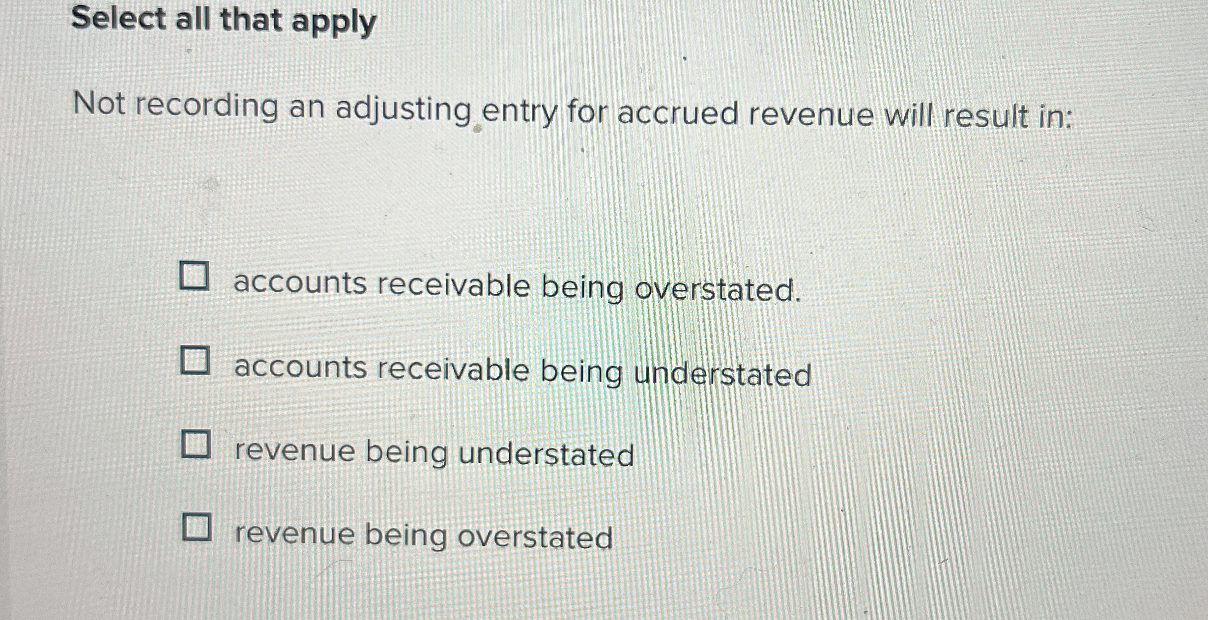  Select all that apply Not recording an adjusting entry for accrued