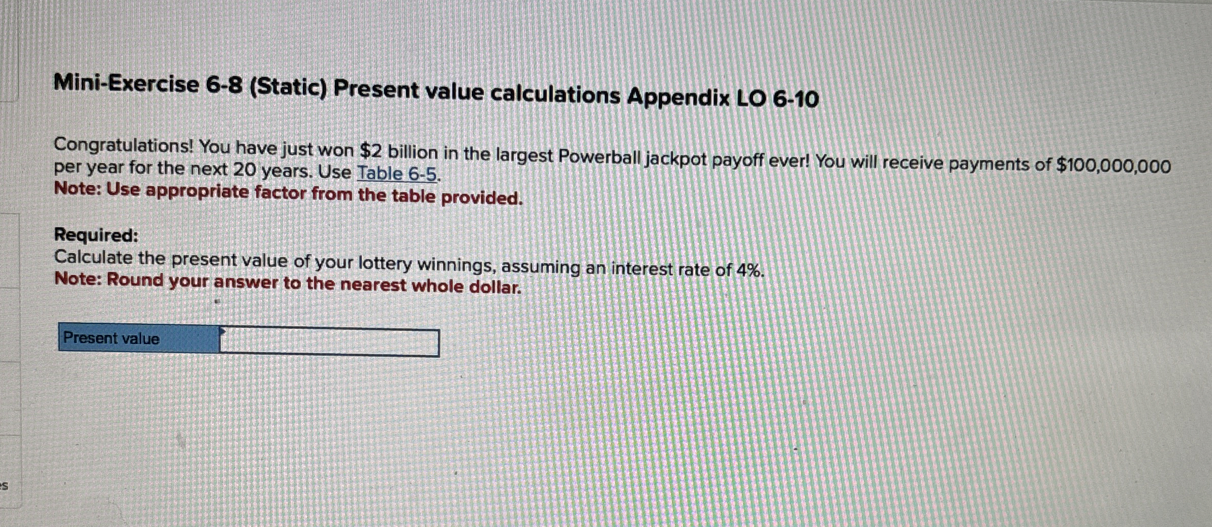  Mini-Exercise 6-8(Static) Present value calculations Appendix LO 6-10 Congratulations! You have