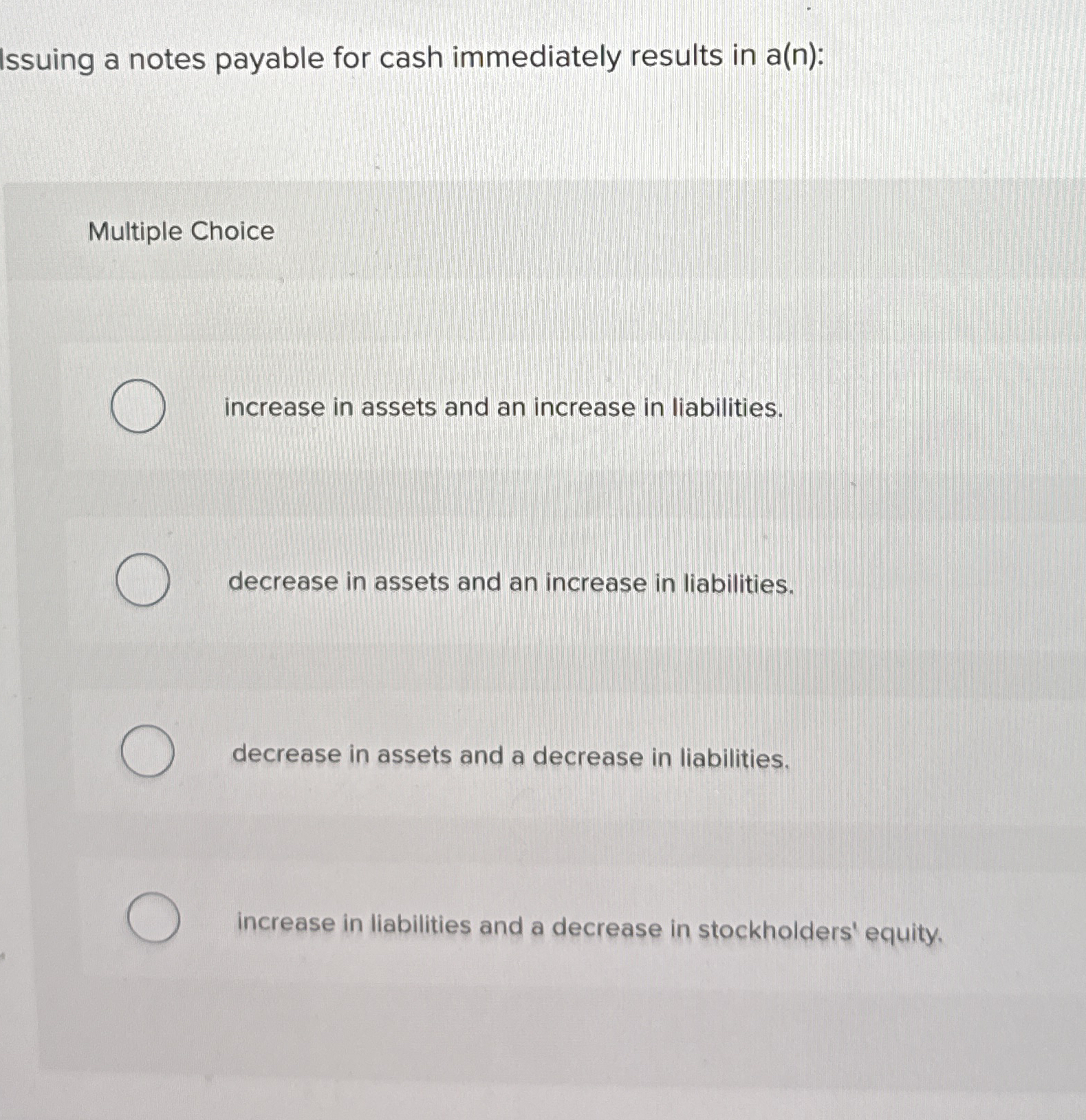  Issuing a notes payable for cash immediately results in a(n): Multiple