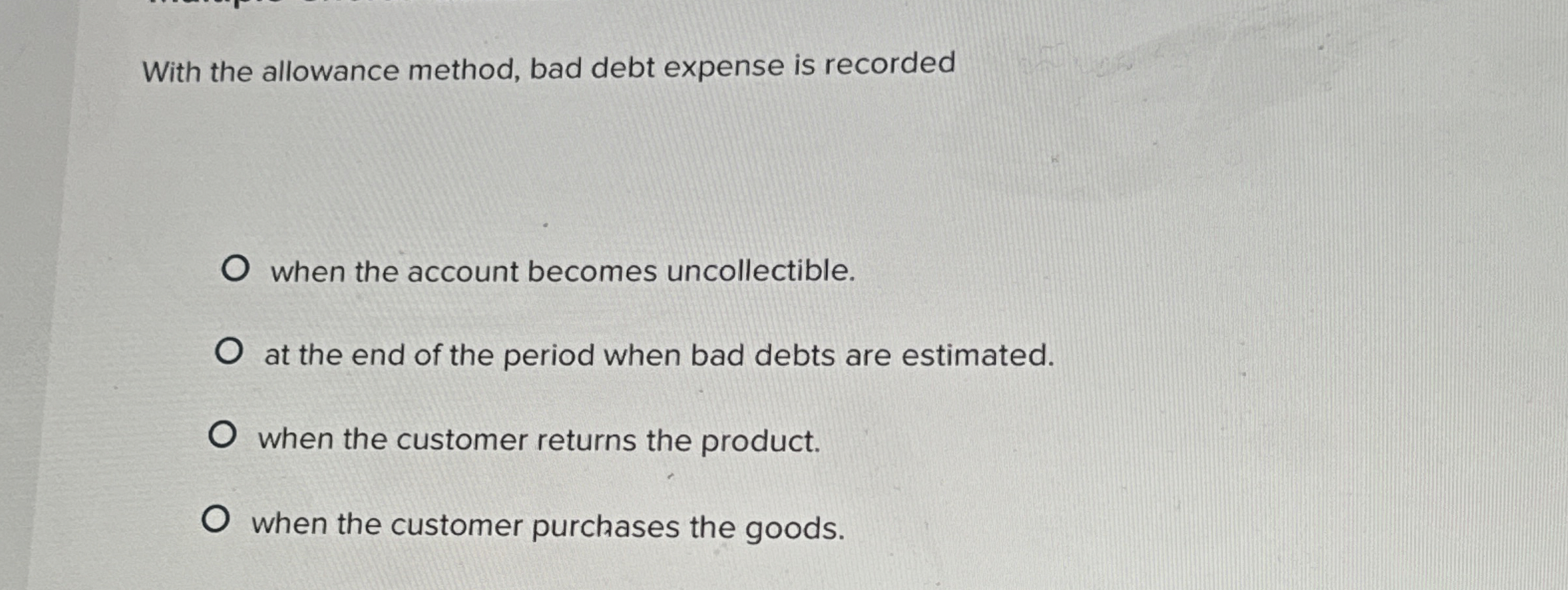  With the allowance method, bad debt expense is recorded when the