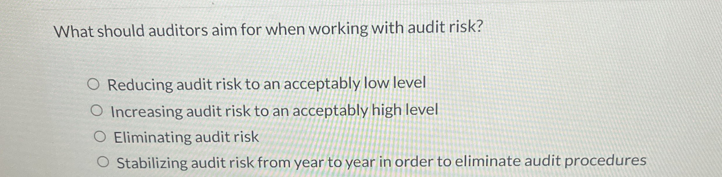  What should auditors aim for when working with audit risk? Reducing