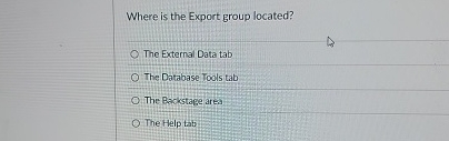 Where is the Export group located? The External Data tab The