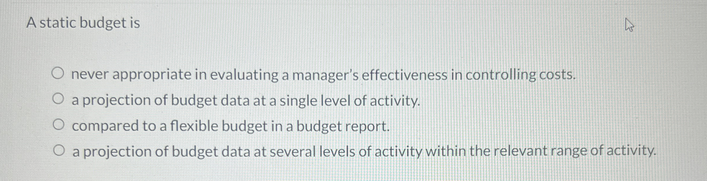  A static budget is never appropriate in evaluating a manager's effectiveness